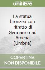 La statua bronzea con ritratto di Germanico ad Ameria (Umbria)