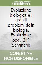 Evoluzione biologica e i grandi problemi della biologia. Evoluzione oggi. 34° Seminario libro