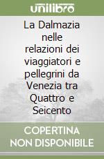 La Dalmazia nelle relazioni dei viaggiatori e pellegrini da Venezia tra Quattro e Seicento libro