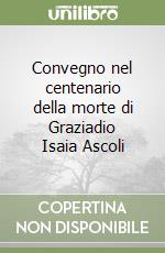 Convegno nel centenario della morte di Graziadio Isaia Ascoli libro