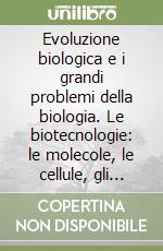 Evoluzione biologica e i grandi problemi della biologia. Le biotecnologie: le molecole, le cellule, gli organismi. 36° Seminario libro