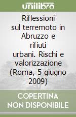 Riflessioni sul terremoto in Abruzzo e rifiuti urbani. Rischi e valorizzazione (Roma, 5 giugno 2009) libro