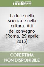 La luce nella scienza e nella cultura. Atti del convegno (Roma, 29 aprile 2015) libro