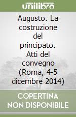 Augusto. La costruzione del principato. Atti del convegno (Roma, 4-5 dicembre 2014) libro