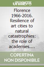 Florence 1966-2016. Resilience of art cities to natural catastrophies: the role of academies. International conference (Roma, 11-13 october 2016) libro