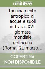Inquinamento antropico di acque e suoli in Italia. XVI giornata mondiale dell'acqua (Roma, 21 marzo 2016) libro