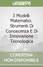 I Modelli Matematici. Strumenti Di Conoscenza E Di Innovazione Tecnologica libro