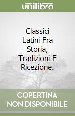 Classici Latini Fra Storia, Tradizioni E Ricezione. libro