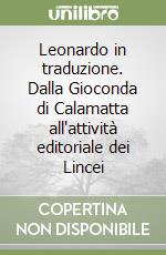 Leonardo in traduzione. Dalla Gioconda di Calamatta all'attività editoriale dei Lincei libro