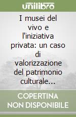 I musei del vivo e l'iniziativa privata: un caso di valorizzazione del patrimonio culturale italiano. Convegno (Roma, 6 giugno 2017) libro