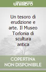 Un tesoro di erudizione e arte. Il Museo Torlonia di scultura antica