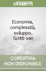 Economia, complessità, sviluppo. Scritti vari libro