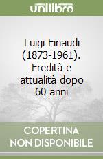 Luigi Einaudi (1873-1961). Eredità e attualità dopo 60 anni libro