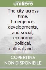 The city across time. Emergence, developments, and social, economic political, cultural and health impact libro