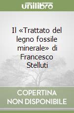 Il «Trattato del legno fossile minerale» di Francesco Stelluti libro