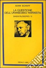 Saggi filosofici. Vol. 3: La questione dell'Umanesimo marxista libro