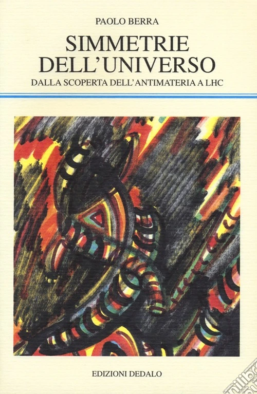 Simmetrie dell'universo. Dalla scoperta dell'antimateria a LHC