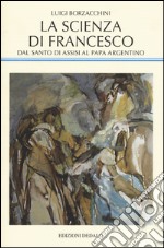 La scienza di Francesco. Dal santo di Assisi al papa argentino, le radici medievali della scienza moderna libro