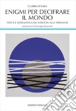 Enigmi per decifrare il mondo. Fisica e matematica da Newton alle stringhe libro