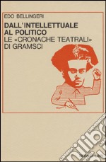 Dall'intellettuale al politico. Le «Cronache teatrali» di Gramsci libro