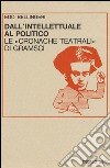 Dall'intellettuale al politico. Le «Cronache teatrali» di Gramsci libro