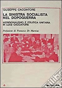 La sinistra socialista nel dopoguerra. Meridionalismo e politica unitaria in Luigi Cacciatore libro