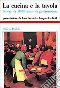La cucina e la tavola. Storia di 5000 anni di gastronomia libro