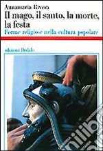 Il mago, il santo, la morte, la festa. Forme religiose nella cultura popolare libro