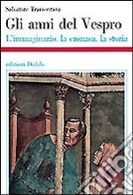 Gli anni del Vespro. L'immaginario, la cronaca, la storia libro