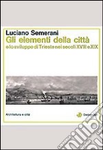 Gli elementi della città e lo sviluppo di Trieste nei secoli XVIII e XIX libro