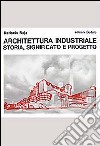 Architettura industriale. Storia, significato e progetto libro