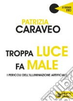 Troppa luce fa male. I pericoli dell'illuminazione artificiale libro