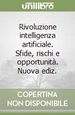 Rivoluzione intelligenza artificiale. Sfide, rischi e opportunità. Nuova ediz. libro