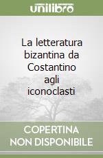 La letteratura bizantina da Costantino agli iconoclasti libro