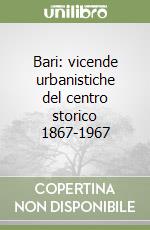 Bari: vicende urbanistiche del centro storico 1867-1967