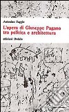 L'opera di Giuseppe Pagano tra politica e architettura libro di Saggio Antonino