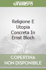 Religione E Utopia Concreta In Ernst Bloch libro