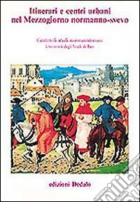 Itinerari e centri urbani nel Mezzogiorno normanno-svevo. Atti delle 10e Giornate normanno-sveve libro