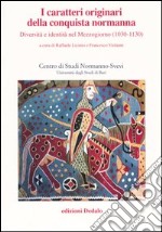 I caratteri originari della conquista normanna. Diversità e identità nel Mezzogiorno (1030-1130). Atti del convegno (Bari, 5-8 ottobre 2004)