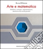 Arte e matematica. Metafore, analogie, rappresentazioni, identità tra due mondi possibili libro