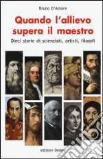 Quando l'allievo supera il maestro. Dieci storie di scienziati, artisti, filosofi libro