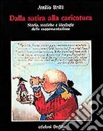 Dalla satira alla caricatura. Storia, tecniche e ideologie della rappresentazione libro