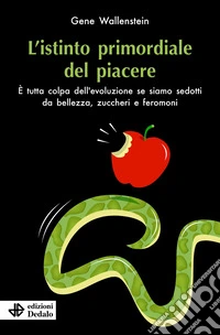 L'istinto primordiale del piacere. È tutta colpa dell'evoluzione se siamo sedotti da bellezza, zuccheri e feromoni libro