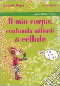 Il mio corpo: centomila miliardi di cellule libro