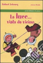 La luce... vista da vicino. Ediz. illustrata libro