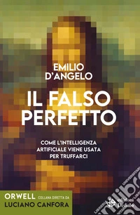 Il falso perfetto. Come l'intelligenza artificiale viene usata per truffarci