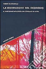 La distruzione del desiderio. Il narcisismo nell'epoca del consumo di massa libro