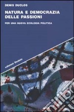 Natura e democrazia delle passioni. Per una nuova ecologia politica libro