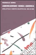 Americanismo senza America. Intellettuali e identità collettive dal 1960 ad oggi libro