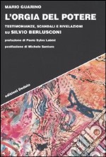 L'orgia del potere. Testimonianze, scandali e rivelazioni su Silvio Berlusconi libro